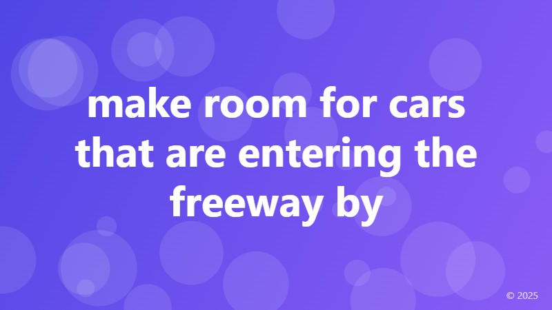 make room for cars that are entering the freeway by