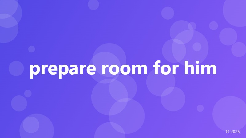 prepare room for him